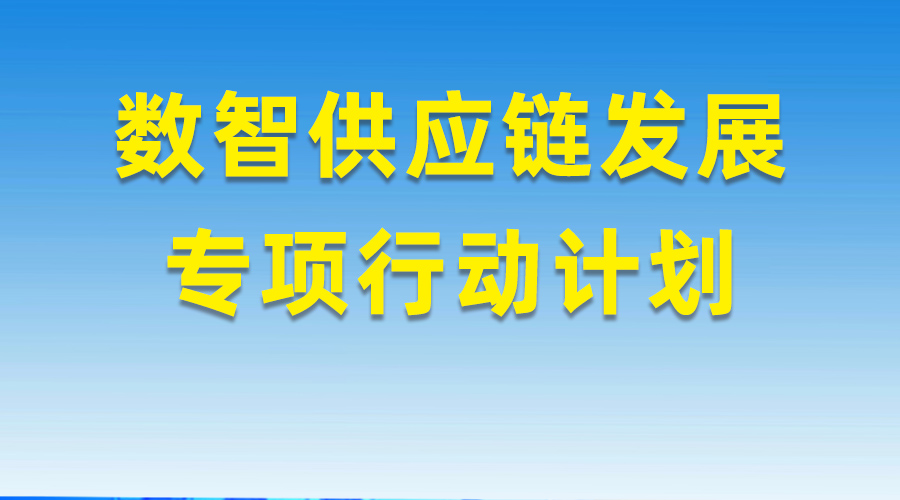 加快数智供应链发展专项行动计划，培育100家左右全国数智供应链领军企业